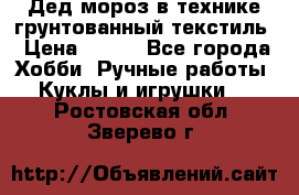 Дед мороз в технике грунтованный текстиль › Цена ­ 700 - Все города Хобби. Ручные работы » Куклы и игрушки   . Ростовская обл.,Зверево г.